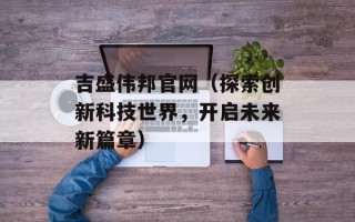 吉盛伟邦官网（探索创新科技世界，开启未来新篇章）