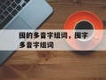 围的多音字组词，围字多音字组词