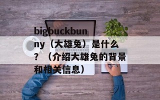 bigbuckbunny（大雄兔）是什么？（介绍大雄兔的背景和相关信息）