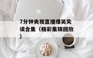 7分钟央视直播爆笑失误合集（精彩集锦回放）