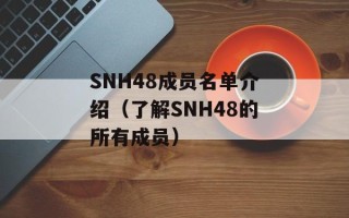 SNH48成员名单介绍（了解SNH48的所有成员）