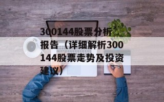 300144股票分析报告（详细解析300144股票走势及投资建议）
