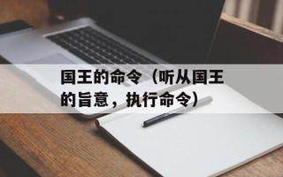国王的命令（听从国王的旨意，执行命令）