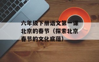 六年级下册语文第一课北京的春节（探索北京春节的文化底蕴）