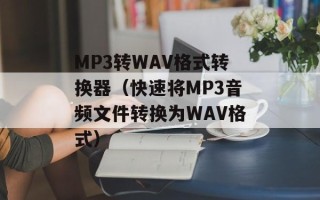 MP3转WAV格式转换器（快速将MP3音频文件转换为WAV格式）
