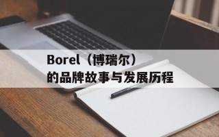 Borel（博瑞尔）的品牌故事与发展历程