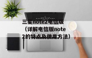 三星note2电信版（详解电信版note2的特点及使用方法）