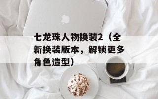 七龙珠人物换装2（全新换装版本，解锁更多角色造型）