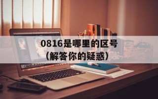 0816是哪里的区号（解答你的疑惑）