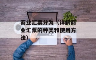 商业汇票分为（详解商业汇票的种类和使用方法）