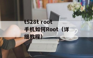 t528t root手机如何Root（详细教程）
