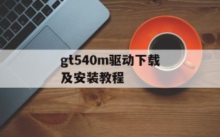 gt540m驱动下载及安装教程