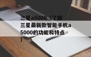 三星a5000（了解三星最新款智能手机a5000的功能和特点）