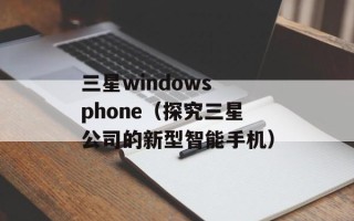 三星windows phone（探究三星公司的新型智能手机）