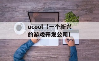 ucool（一个新兴的游戏开发公司）