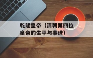 乾隆皇帝（清朝第四位皇帝的生平与事迹）