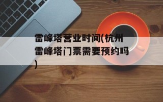雷峰塔营业时间(杭州雷峰塔门票需要预约吗)