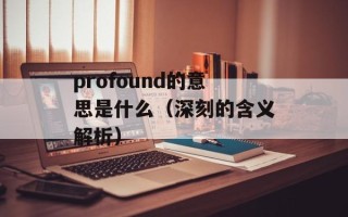 profound的意思是什么（深刻的含义解析）