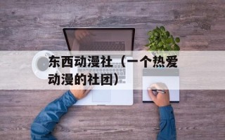 东西动漫社（一个热爱动漫的社团）