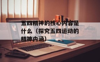 五四精神的核心内容是什么（探究五四运动的精神内涵）
