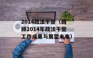 2014政法干警（回顾2014年政法干警工作成果与展望未来）