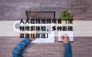人人在线视频观看（流畅观影体验，多种影视资源任你选）