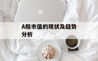 A股市值的现状及趋势分析