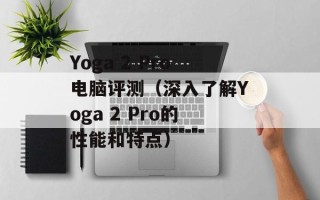 Yoga 2 Pro电脑评测（深入了解Yoga 2 Pro的性能和特点）