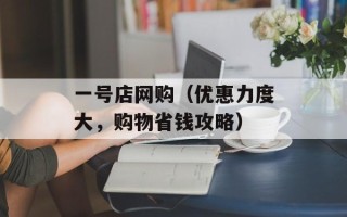 一号店网购（优惠力度大，购物省钱攻略）
