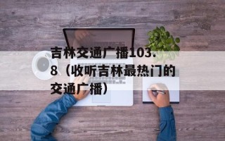 吉林交通广播103.8（收听吉林最热门的交通广播）