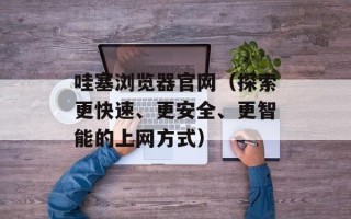 哇塞浏览器官网（探索更快速、更安全、更智能的上网方式）
