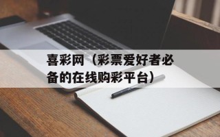 喜彩网（彩票爱好者必备的在线购彩平台）