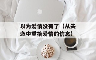以为爱情没有了（从失恋中重拾爱情的信念）