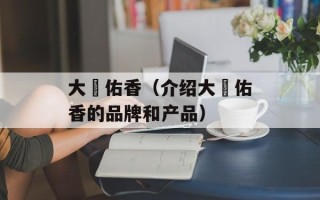 大伬佑香（介绍大伬佑香的品牌和产品）