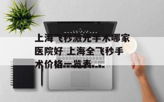上海飞秒激光手术哪家医院好 上海全飞秒手术价格一览表