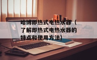 哈博即热式电热水器（了解即热式电热水器的特点和使用方法）