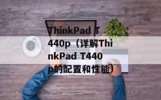 ThinkPad T440p（详解ThinkPad T440p的配置和性能）