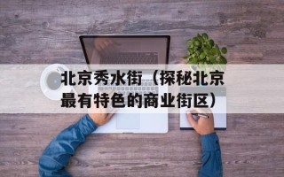 北京秀水街（探秘北京最有特色的商业街区）