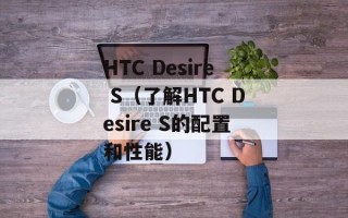 HTC Desire S（了解HTC Desire S的配置和性能）