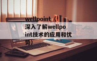 wellpoint（深入了解wellpoint技术的应用和优势）