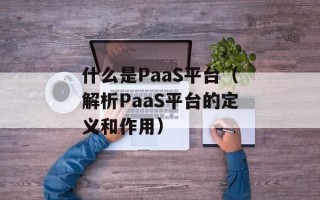 什么是PaaS平台（解析PaaS平台的定义和作用）