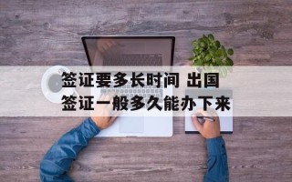 签证要多长时间 出国签证一般多久能办下来