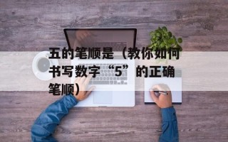 五的笔顺是（教你如何书写数字“5”的正确笔顺）