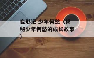 变形记 少年何愁（揭秘少年何愁的成长故事）