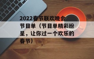 2022春节联欢晚会节目单（节目单精彩纷呈，让你过一个欢乐的春节）