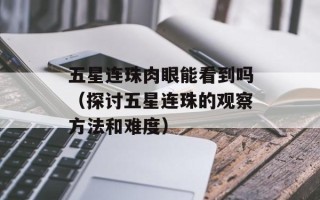 五星连珠肉眼能看到吗（探讨五星连珠的观察方法和难度）