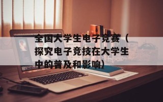 全国大学生电子竞赛（探究电子竞技在大学生中的普及和影响）