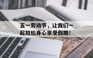 五一劳动节，让我们一起放松身心享受假期！