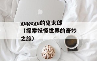 gegege的鬼太郎（探索妖怪世界的奇妙之旅）