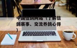 中国信鸽网站（了解信鸽赛事、交流养鸽心得）
